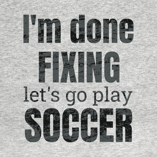 I'm done fixing, let's go play soccer design by NdisoDesigns